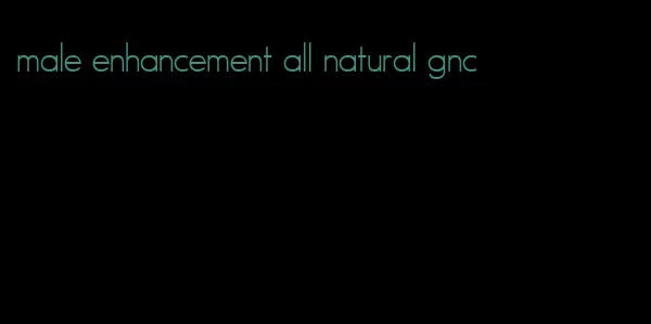 male enhancement all natural gnc