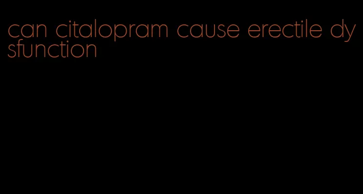 can citalopram cause erectile dysfunction