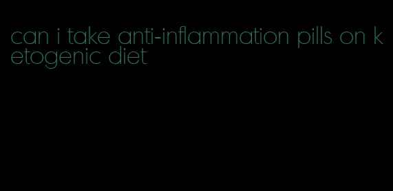 can i take anti-inflammation pills on ketogenic diet
