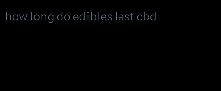 how long do edibles last cbd