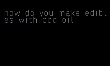 how do you make edibles with cbd oil