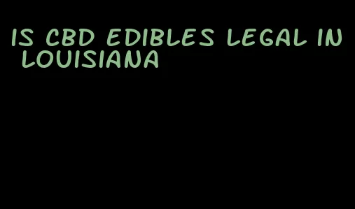 is cbd edibles legal in louisiana