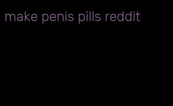 make penis pills reddit