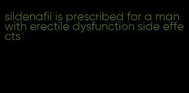 sildenafil is prescribed for a man with erectile dysfunction side effects