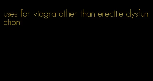 uses for viagra other than erectile dysfunction