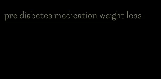 pre diabetes medication weight loss
