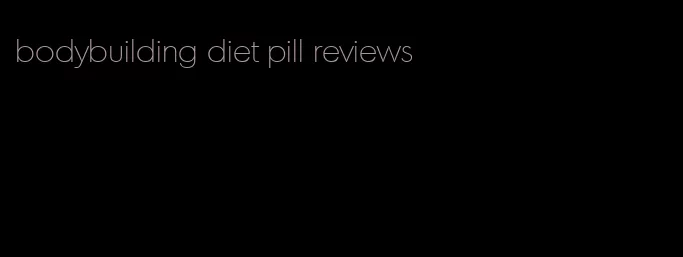 bodybuilding diet pill reviews