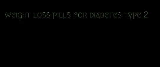 weight loss pills for diabetes type 2