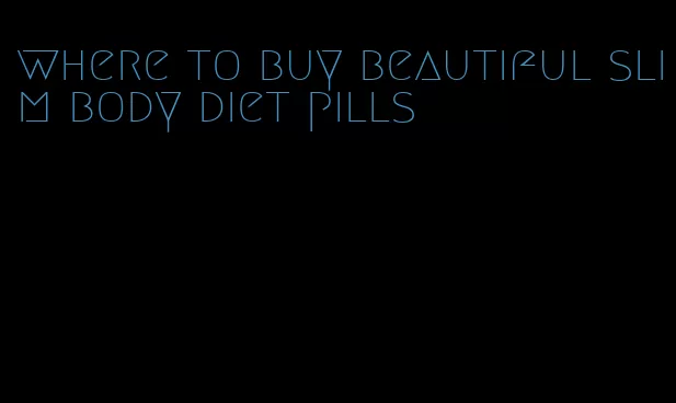 where to buy beautiful slim body diet pills